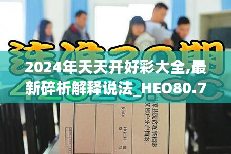 2024年天天开好彩大全,最新碎析解释说法_HEO80.728精致生活版