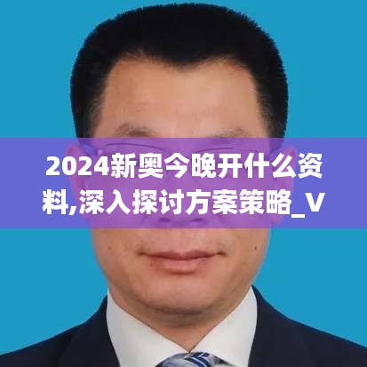 2024新奥今晚开什么资料,深入探讨方案策略_VNU80.511仿真版