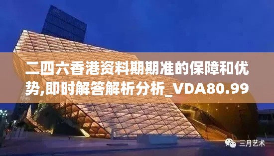 二四六香港资料期期准的保障和优势,即时解答解析分析_VDA80.992曝光版