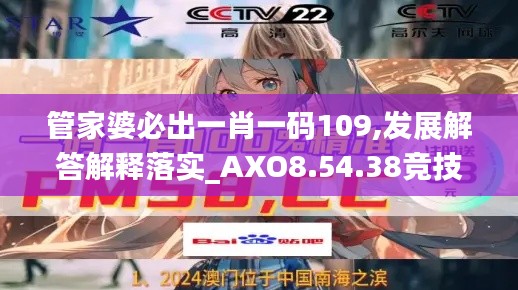 管家婆必出一肖一码109,发展解答解释落实_AXO8.54.38竞技版