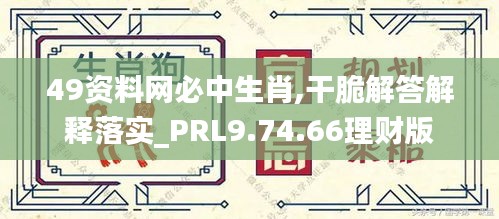 49资料网必中生肖,干脆解答解释落实_PRL9.74.66理财版