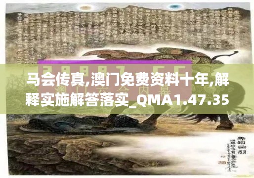 马会传真,澳门免费资料十年,解释实施解答落实_QMA1.47.35远程版