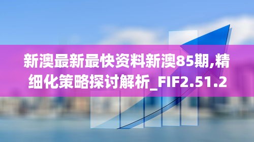 新澳最新最快资料新澳85期,精细化策略探讨解析_FIF2.51.26方便版