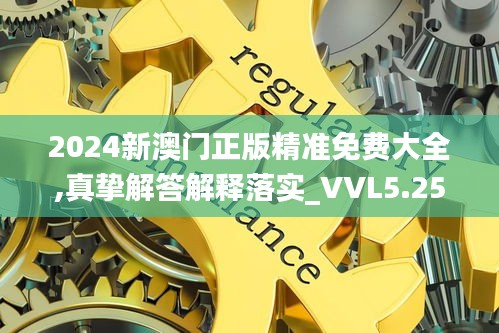 2024新澳门正版精准免费大全,真挚解答解释落实_VVL5.25.43显示版