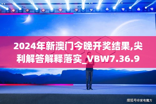 2024年新澳门今晚开奖结果,尖利解答解释落实_VBW7.36.91专业版