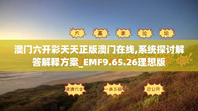 澳门六开彩天天正版澳门在线,系统探讨解答解释方案_EMF9.65.26理想版