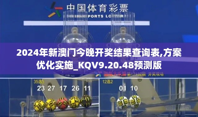 2024年新澳门今晚开奖结果查询表,方案优化实施_KQV9.20.48预测版