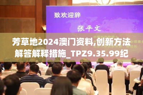 芳草地2024澳门资料,创新方法解答解释措施_TPZ9.35.99纪念版