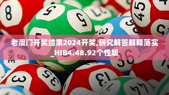 老澳门开奖结果2024开奖,研究解答解释落实_HIB4.48.92个性版