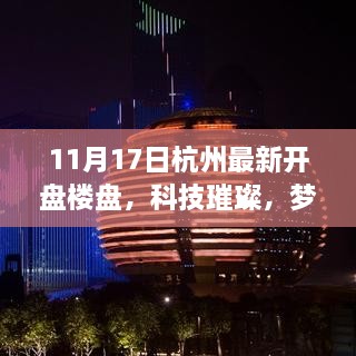 杭州最新开盘楼盘高科技体验之旅，科技璀璨，梦想照进现实（11月17日杭州楼盘最新动态）