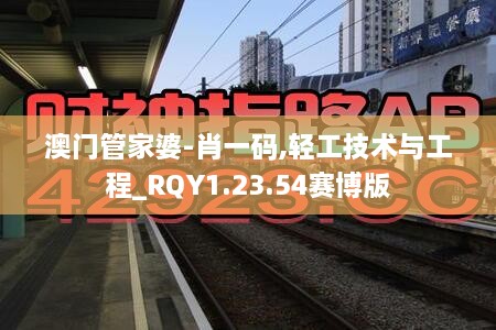 澳门管家婆-肖一码,轻工技术与工程_RQY1.23.54赛博版