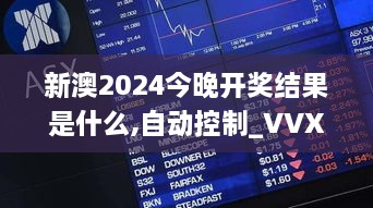 新澳2024今晚开奖结果是什么,自动控制_VVX2.29.58随意版