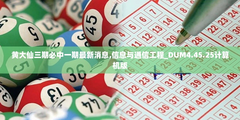 黄大仙三期必中一期最新消息,信息与通信工程_DUM4.45.25计算机版