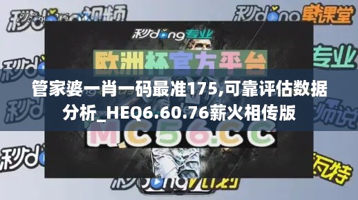 管家婆一肖一码最准175,可靠评估数据分析_HEQ6.60.76薪火相传版