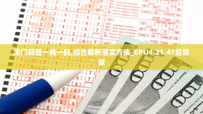 澳门码鞋一肖一码,综合解析落实方法_EPU4.21.47超级版