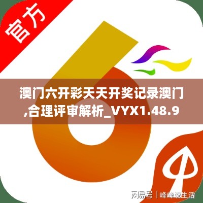 澳门六开彩天天开奖记录澳门,合理评审解析_VYX1.48.94L版