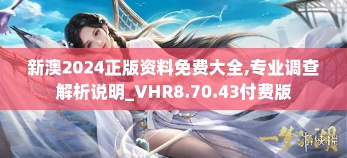 新澳2024正版资料免费大全,专业调查解析说明_VHR8.70.43付费版