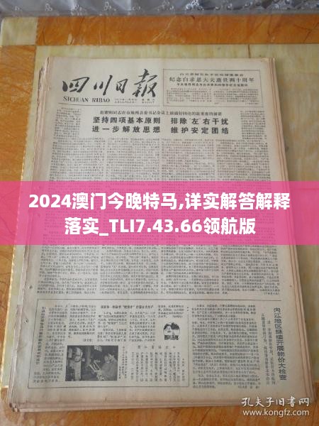 2024澳门今晚特马,详实解答解释落实_TLI7.43.66领航版