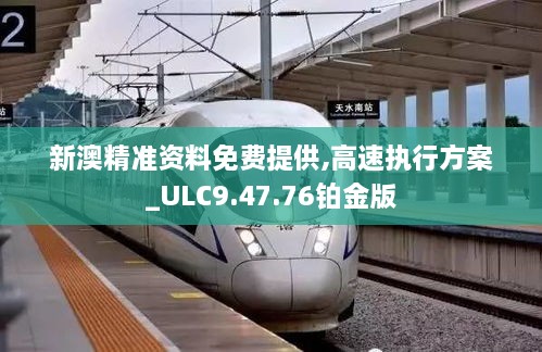 新澳精准资料免费提供,高速执行方案_ULC9.47.76铂金版