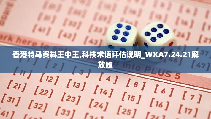 香港特马资料王中王,科技术语评估说明_WXA7.24.21解放版