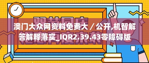 澳门大众网资料免费大／公开,机智解答解释落实_IQR2.39.43零障碍版