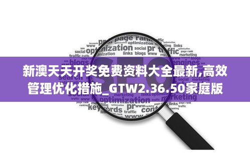 新澳天天开奖免费资料大全最新,高效管理优化措施_GTW2.36.50家庭版