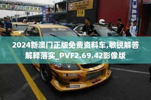 2024新澳门正版免费资料车,敏锐解答解释落实_PVF2.69.42影像版