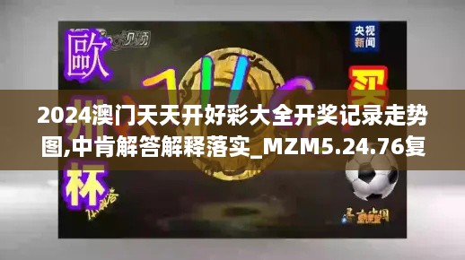 2024澳门天天开好彩大全开奖记录走势图,中肯解答解释落实_MZM5.24.76复古版