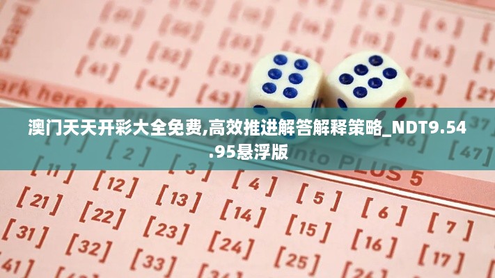 澳门天天开彩大全免费,高效推进解答解释策略_NDT9.54.95悬浮版