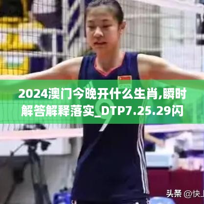 2024澳门今晚开什么生肖,瞬时解答解释落实_DTP7.25.29闪电版