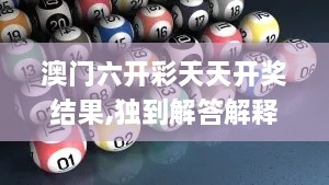 澳门六开彩天天开奖结果,独到解答解释落实_ELD5.34.83黑科技版