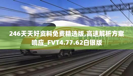 246天天好资料免费精选版,高速解析方案响应_FVT4.77.62白银版