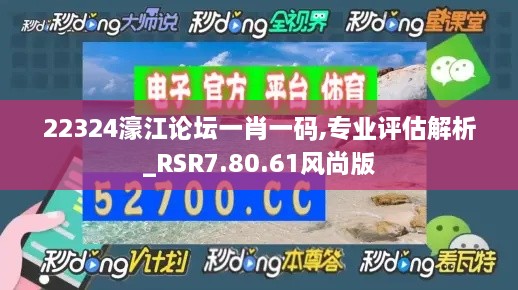 22324濠江论坛一肖一码,专业评估解析_RSR7.80.61风尚版