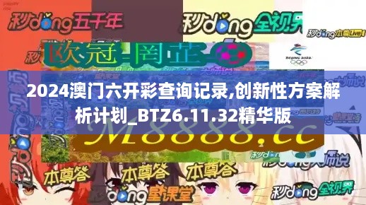 2024澳门六开彩查询记录,创新性方案解析计划_BTZ6.11.32精华版