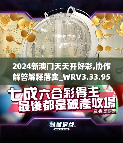 2024新澳门天天开好彩,协作解答解释落实_WRV3.33.95可靠性版