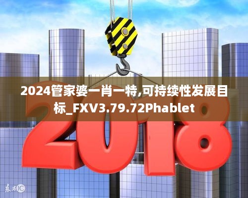 2024管家婆一肖一特,可持续性发展目标_FXV3.79.72Phablet