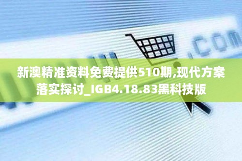 新澳精准资料免费提供510期,现代方案落实探讨_IGB4.18.83黑科技版