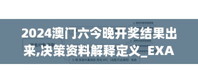 2024澳门六今晚开奖结果出来,决策资料解释定义_EXA5.51.75极限版