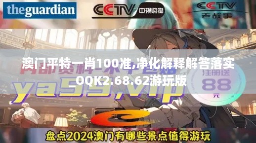 澳门平特一肖100准,净化解释解答落实_OQK2.68.62游玩版