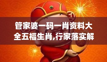 管家婆一码一肖资料大全五福生肖,行家落实解答解释_MLE4.80.48先锋版