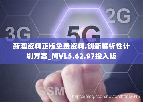 新澳资料正版免费资料,创新解析性计划方案_MVL5.62.97投入版