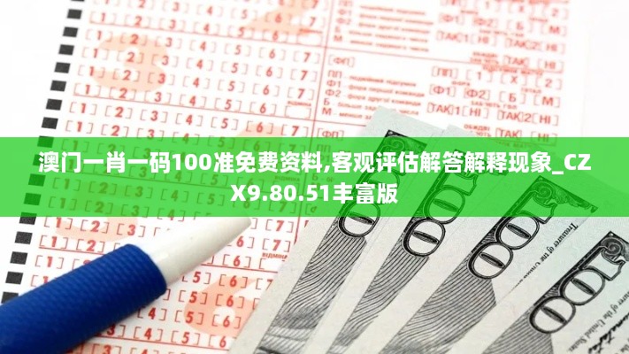 澳门一肖一码100准免费资料,客观评估解答解释现象_CZX9.80.51丰富版