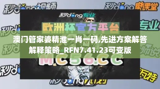 澳门管家婆精淮一肖一码,先进方案解答解释策略_RFN7.41.23可变版