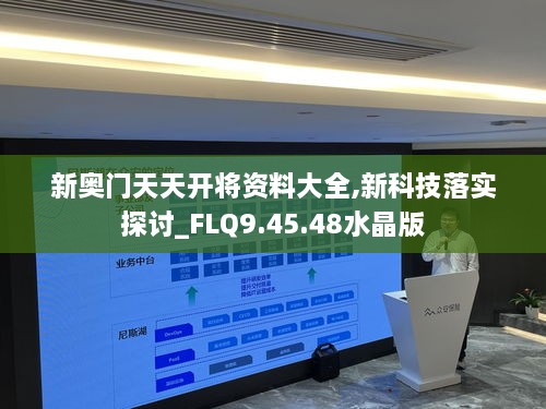 新奥门天天开将资料大全,新科技落实探讨_FLQ9.45.48水晶版