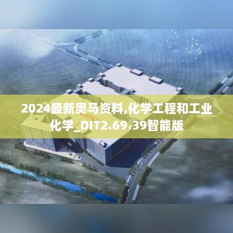 2024最新奥马资料,化学工程和工业化学_DIT2.69.39智能版