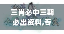 三肖必中三期必出资料,专攻解答解释落实_YIZ8.36.60掌中宝