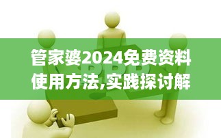 管家婆2024免费资料使用方法,实践探讨解答解释现象_OHH4.68.94幻想版