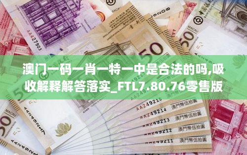 澳门一码一肖一特一中是合法的吗,吸收解释解答落实_FTL7.80.76零售版