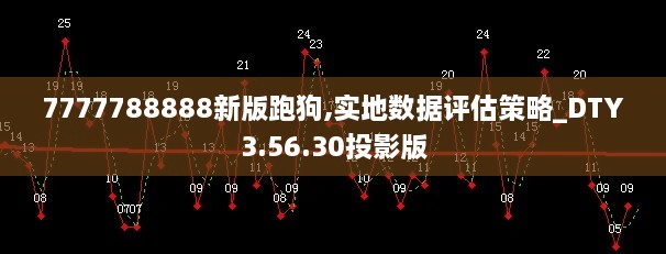 7777788888新版跑狗,实地数据评估策略_DTY3.56.30投影版