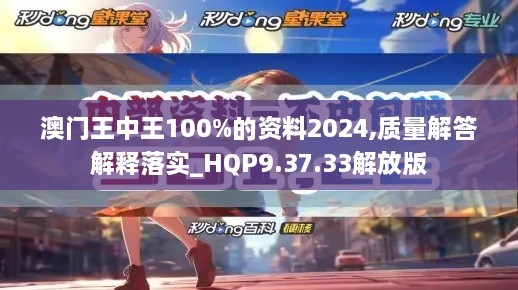 澳门王中王100%的资料2024,质量解答解释落实_HQP9.37.33解放版